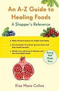 Collins, Elise Marie | An A-Z Guide to Healing Foods : A Shopper's Companion