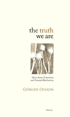 Olsson, Görgen | The truth we are : About Inner Liberation and External Realization