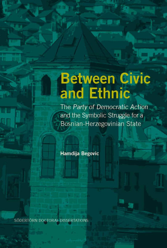 Begovic, Hamdija | Between Civic and Ethnic : The Party of Democratic Action and the Symbolic Struggle for a Bosnian-Her...