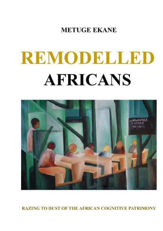 Ekane, Metuge | Remodelled Africans : Razing to dust of the African cognitive patrimony