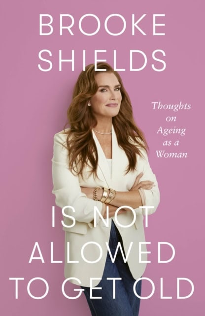 Shields, Brooke | Brooke Shields is Not Allowed to Get Old