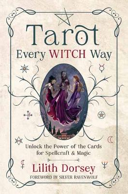 Dorsey, Lilith | RavenWolf, Silver | Tarot Every Witch Way : Unlock the Power of the Cards for Spellcraft & Magic