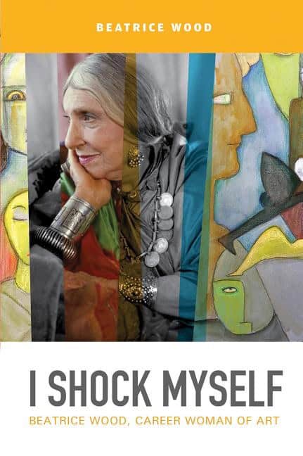 Beatrice Wood | I Shock Myself : Beatrice Wood, Career Woman of Art