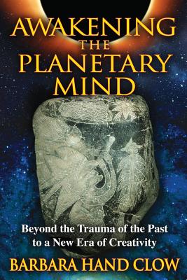 Clow Barbara Hand | Awakening The Planetary Mind : Beyond The Trauma Of The Past To A New Era Of Creativity