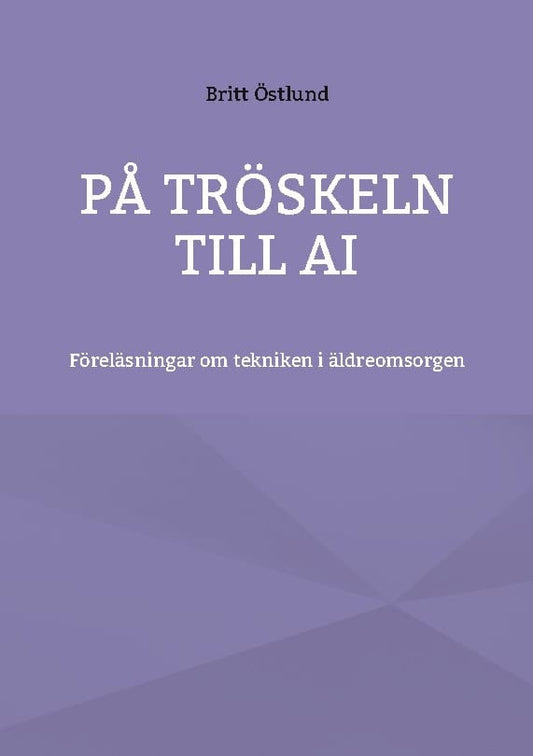 Östlund, Britt | På tröskeln till AI : Föreläsningar om tekniken i äldreomsorgen