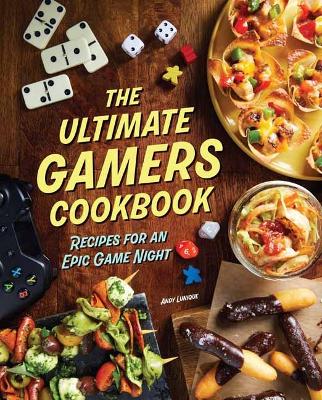 Lunique, Andy | Ultimate Gamers Cookbook : Recipes for an Epic Game Night
