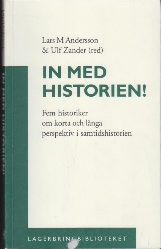 Andersson, Lars M. | Zander, Ulf (red.) | In med historien! : Fem historiker om korta och långa perspektiv i samtidshist...