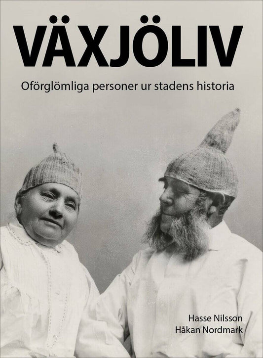 Nilsson, Hasse | Nordmark, Håkan | Växjöliv : Oförglömliga personer ur stadens historia