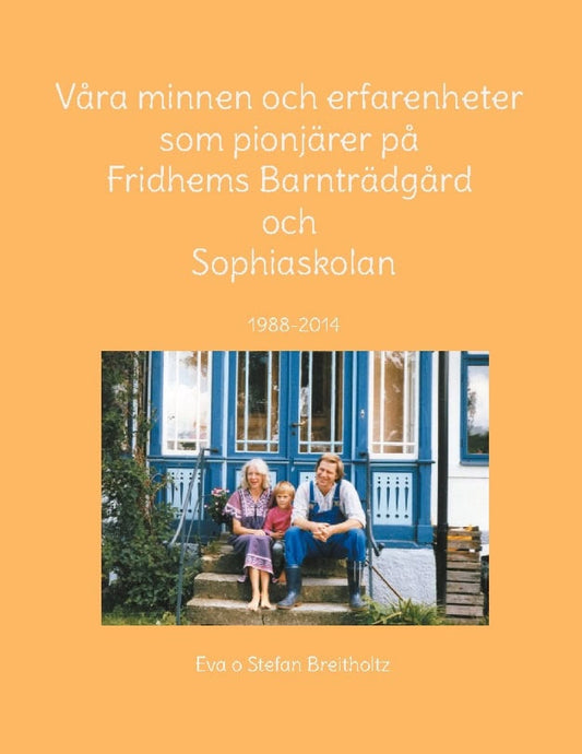 Breitholtz, Eva | Breitholtz, Stefan | Våra minnen och erfarenheter som pionjärer på Fridhems Barnträdgård och Sophiasko...