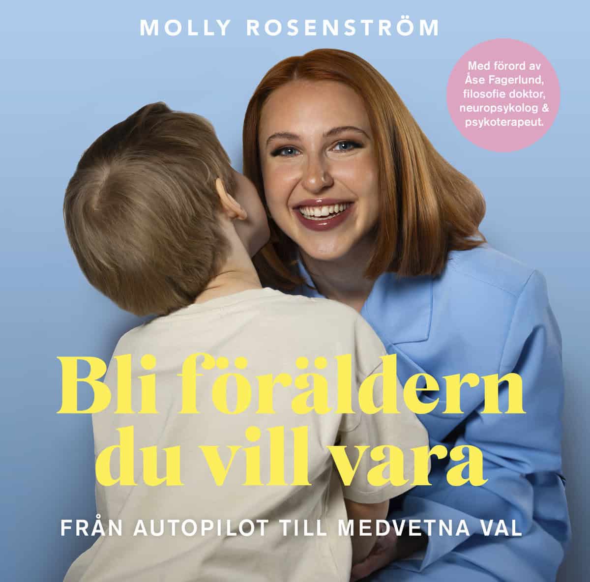 Rosenström, Molly | Bli föräldern du vill vara : Från autopilot till medvetna val