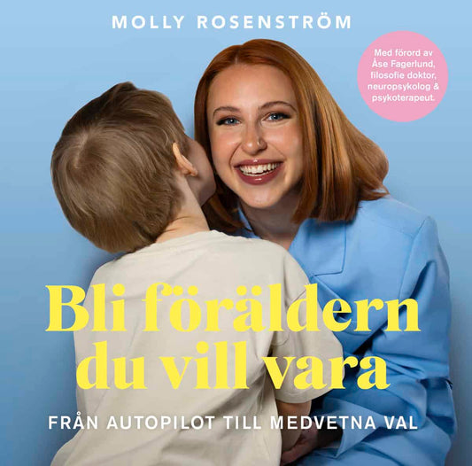 Rosenström, Molly | Bli föräldern du vill vara : Från autopilot till medvetna val