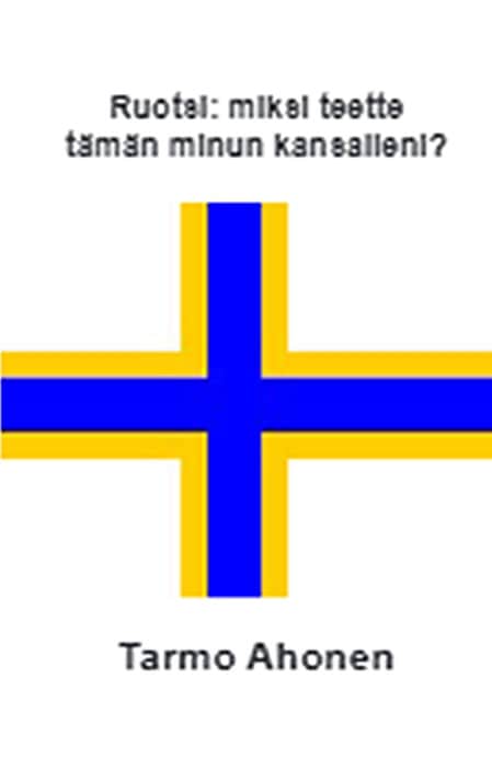 Ahonen, Tarmo | Ruotsi : Miksi teette tämän minun kansalleni?