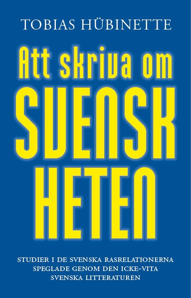 Hübinette, Tobias | Att skriva om svenskheten : Studier i de svenska rasrelationerna speglade genom den icke-vita svensk...