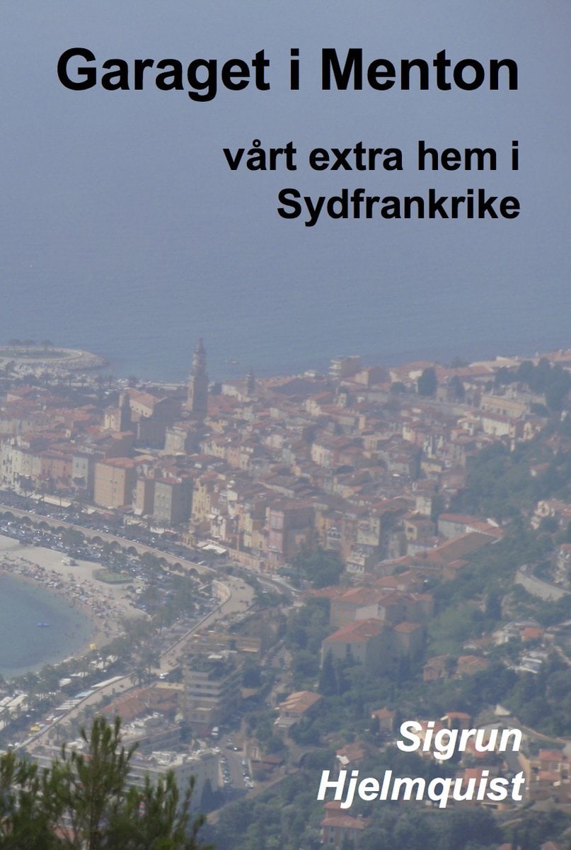 Hjelmquist, Sigrun | Garaget i Menton : Vårt extra hem i Sydfrankrike