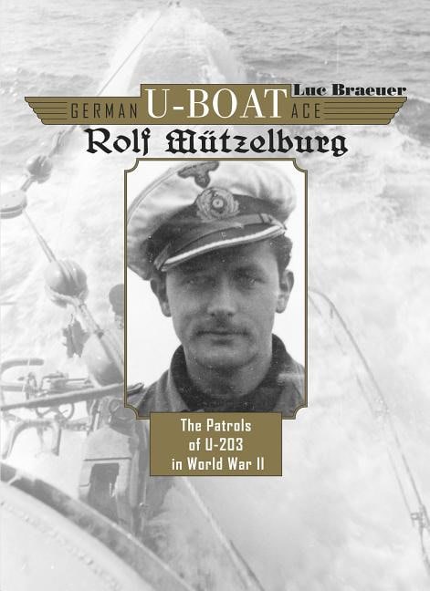 Braeuer, Luc | German u-boat ace rolf mutzelburg : The patrols of u-203 in world war ii