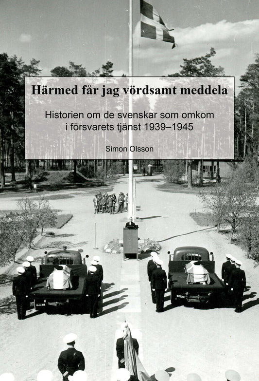 Olsson, Simon | Härmed får jag vördsamt meddela. Historien om de svenskar som omkom i försvarets tjänst 1939−1945
