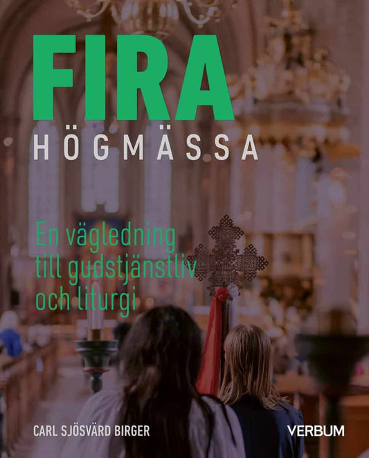 Sjösvärd Birger, Carl | Fira högmässa : En vägledning till gudstjänstliv och liturgi