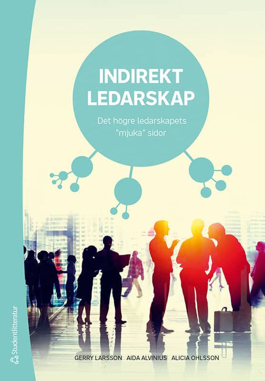 Larsson, Gerry | Alvinius, Aida | Ohlsson, Alicia | Indirekt ledarskap : Det högre ledarskapets 'mjuka' sidor