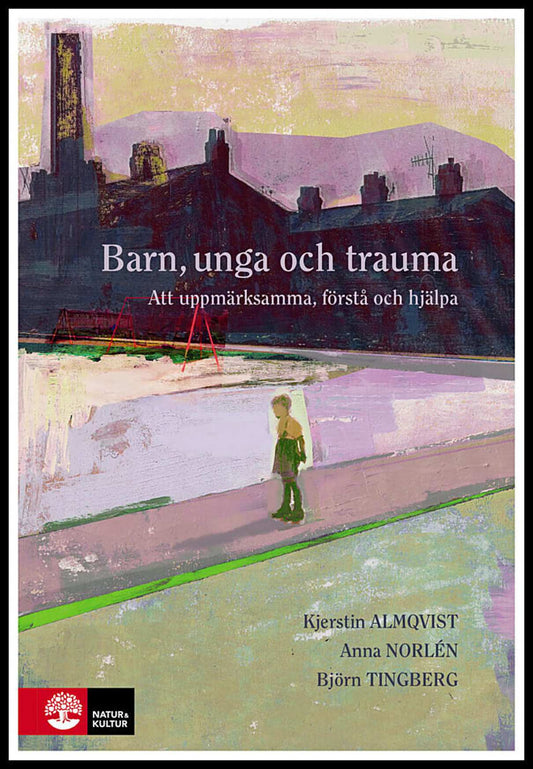 Almqvist, Kjerstin | Norlén, Anna | Tingberg, Björn | Barn, unga och trauma : Att uppmärksamma, förstå och hjälpa