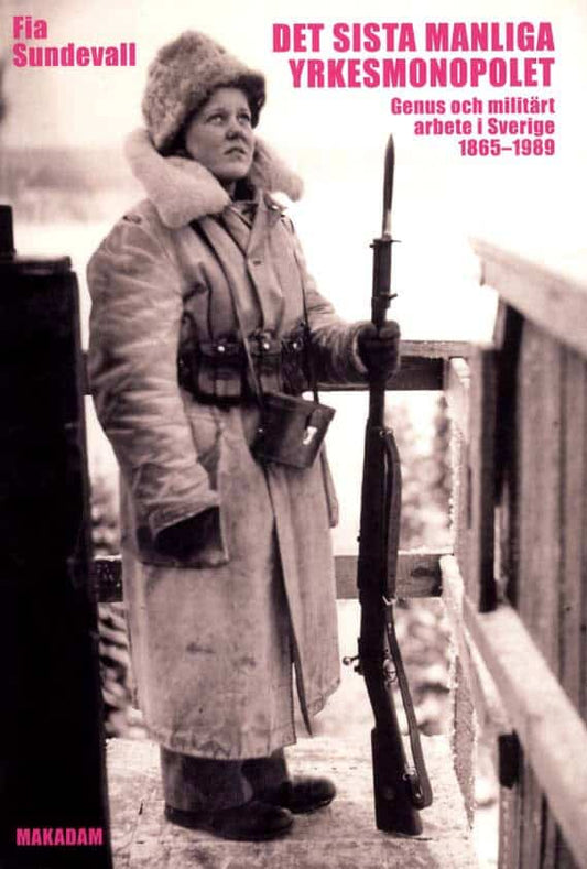 Sundevall, Fia | Det sista manliga yrkesmonopolet : Genus och militärt arbete i Sverige 1865 - 1989