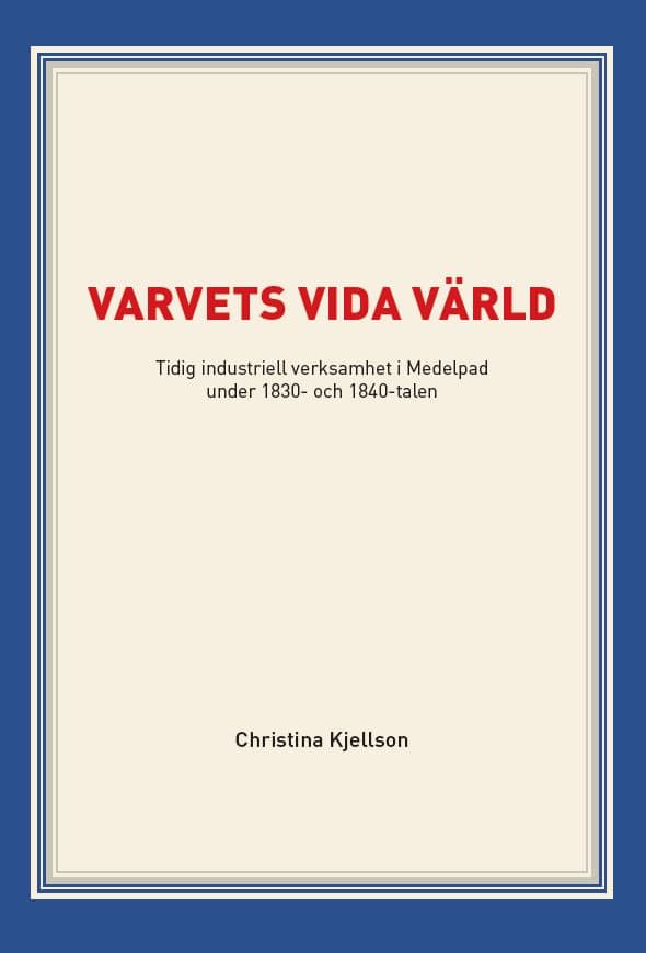 Kjellson, Christina | Varvets vida värld : Tidig industriell verksamhet i Medelpad under 1830- och 1840-talen