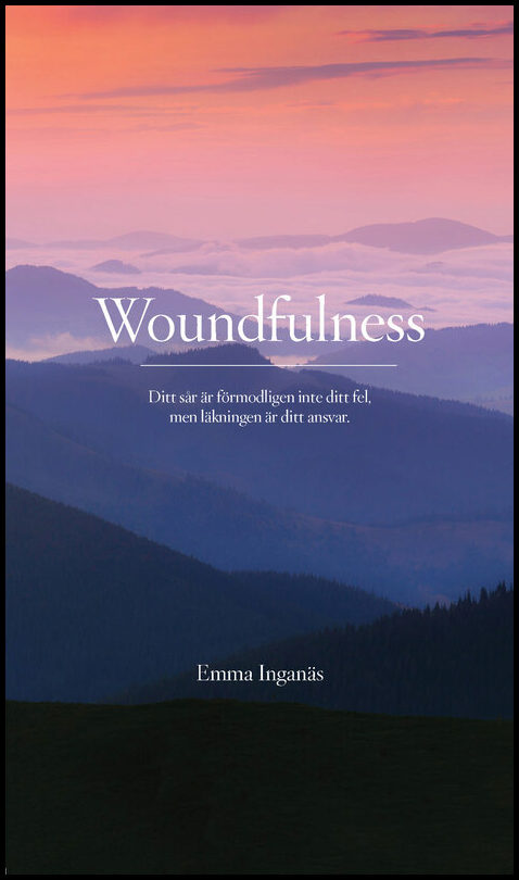 Inganäs, Emma | Woundfulness : Ditt sår är förmodligen inte ditt fel, men läkningen är ditt ansvar