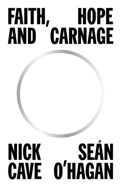 O'Hagan, Sean | Nick, Cave | Faith, Hope and Carnage