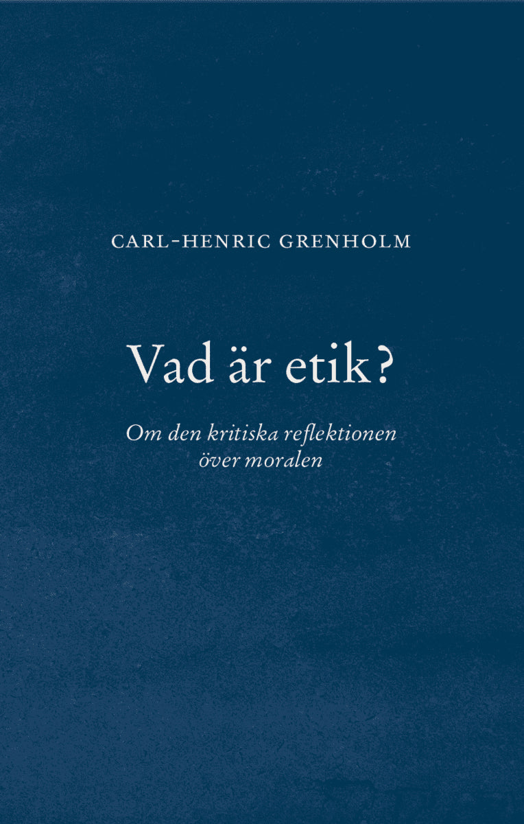 Grenholm, Carl-Henric | Vad är etik? : Om den kritiska reflektionen över moralen