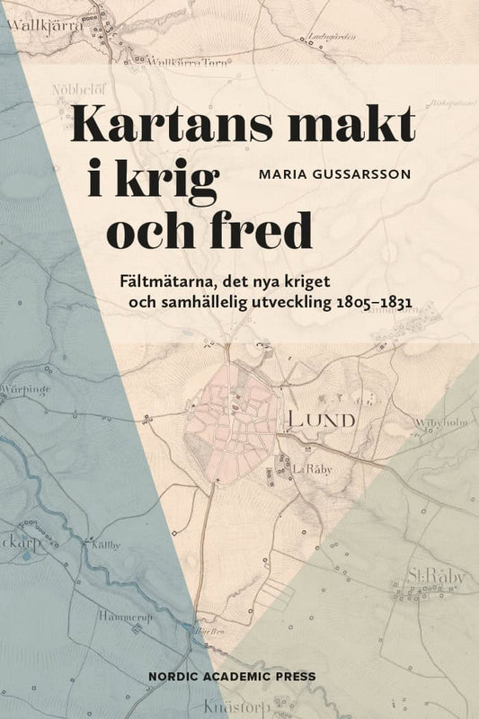 Gussarsson, Maria | Kartans makt i krig och fred : Fältmätarna, det nya kriget och samhällelig utveckling 1805-1831