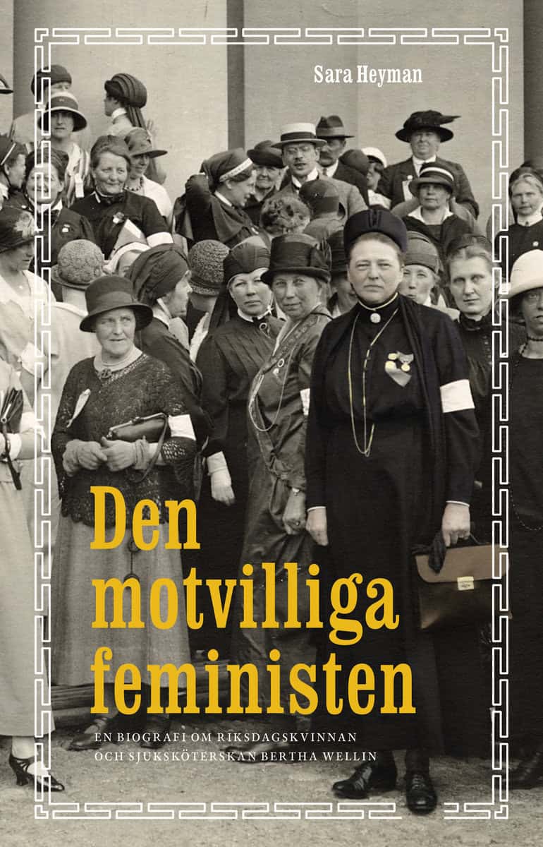 Heyman, Sara | Den motvilliga feministen : En biografi om riksdagskvinnan och sjuksköterskan Bertha Wellin