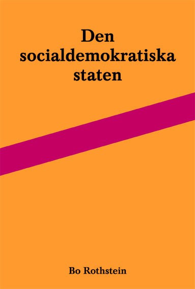 Rothstein, Bo | Den socialdemokratiska staten : Reformer och förvaltning inom svensk arbetsmarknads- och skolpolitik