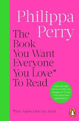 Perry, Philippa | The Book You Want Everyone You Love* To Read *(and maybe a few you don't)