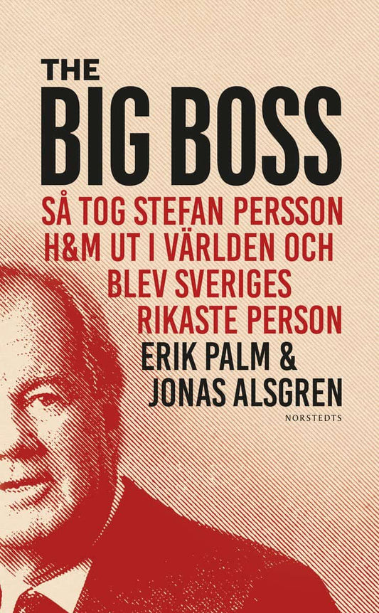 Palm, Erik | Alsgren, Jonas | The Big Boss : Så tog Stefan Persson H&M ut i världen och blev Sveriges rikaste person