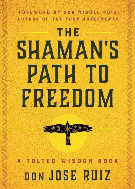 don Jose Ruiz Foreword by don Miguel Ru | Shaman's Path To Freedom : A Toltec Wisdom Book