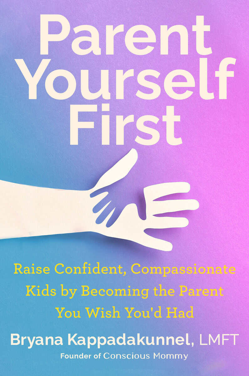 Kappadakunnel, Bryana | Parent Yourself First : Raise Confident, Compassionate Kids by Becoming the Parent You Wish You'...