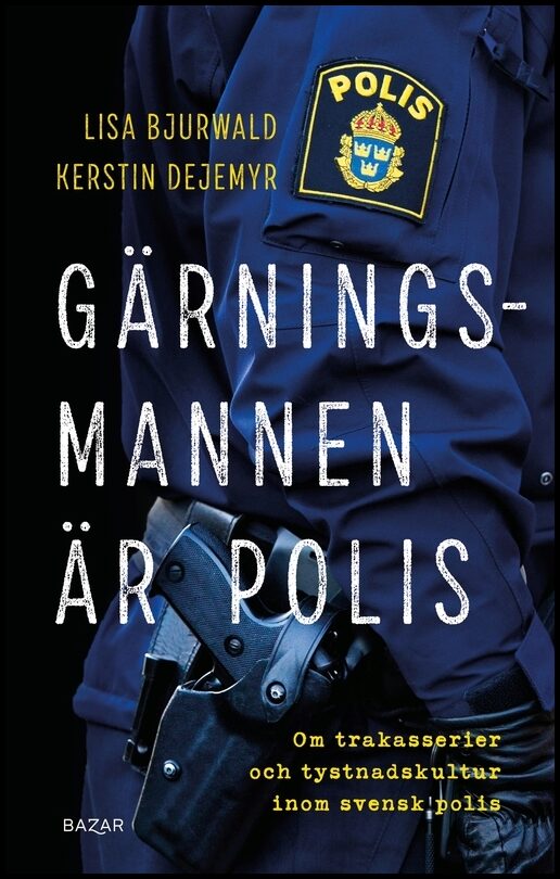 Bjurwald, Lisa | Dejemyr, Kerstin | Gärningsmannen är polis : Om trakasserier och tystnadskultur inom svensk polis