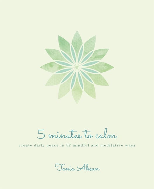 Ahsan Tania | 5 Minutes to Calm : Create Daily Peace in 52 Mindful and Medi