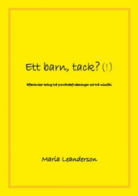 Leanderson, Maria | Ett barn, tack?(!) : Eftertankar kring två provrörsbefruktningar och två missfall