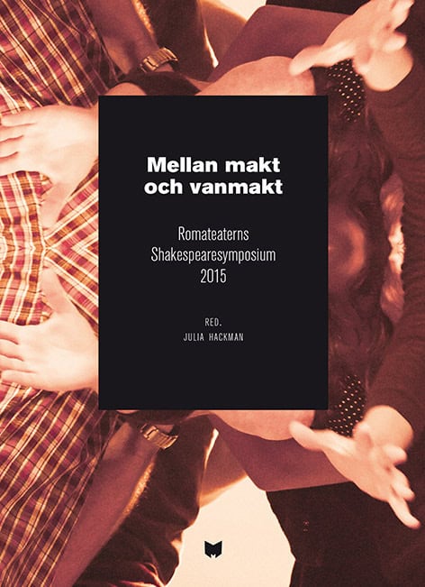 Hackman, Julia [red.] | Mellan makt och vanmakt : Romateaterns Shakespearesymposium 2015 / Between power and powerlessne...