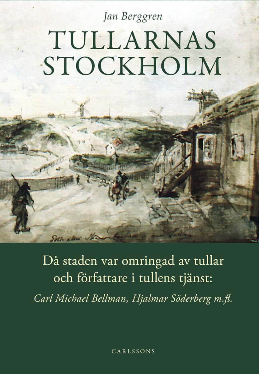 Berggren, Jan | Tullarnas Stockholm : Då staden var omringad av tullar och författare i tullens tjänst - Carl Michael Be...