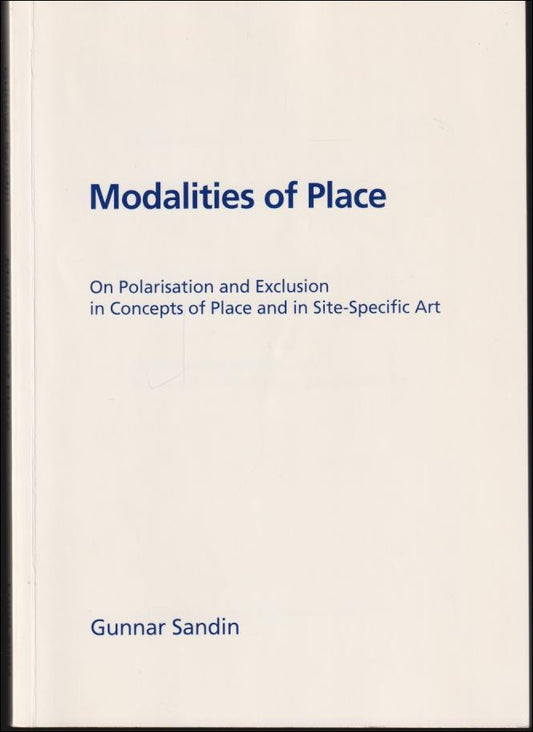 Sandin, Gunnar | Modalities of place : On polarisation and exclusion in concepts of place and in site-specific art