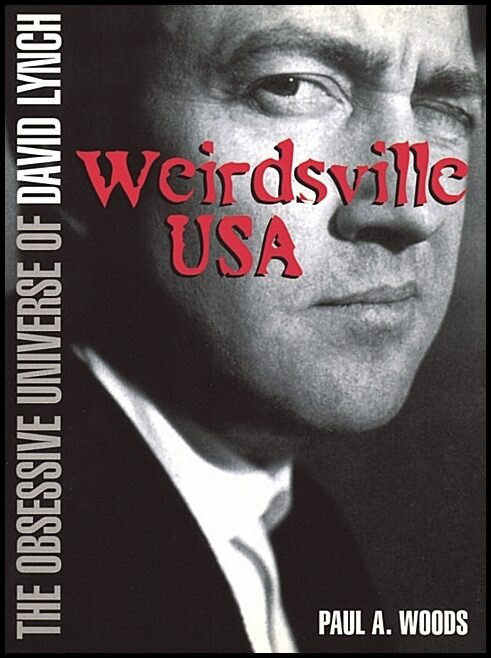 Paul A. Woods | Weirdsville Usa : The Obsessive Universe of David Lynch