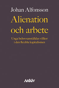 Alfonsson, Johan | Alienation och arbete : Unga behovsanställdas villkor i den flexibla kapitalismen