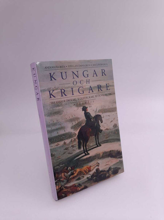 Florén, Anders | Dahlgren, Stellan | Lindgren, Jan | Kungar och krigare : Tre essäer om Karl X Gustav, Karl XI och Karl XII