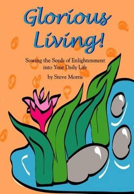 Morris, Steve | Glorious Living! Sowing The Seeds Of Enlightenment Into Your Daily Life