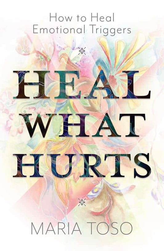 Toso, Maria | Heal What Hurts : How to Heal Emotional Triggers
