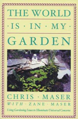 Chris Maser with Zane Maser | World Is In My Garden : Using Gardening Issues to Illuminate Universal Concerns