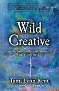 Kent, Tami-lynn | Wild creative : Igniting your passion and potential in work, home, and life