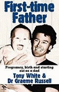 Tony White | Dr Graeme Russell | First-Time Father : Pregnancy Birth and Starting Out as a Dad