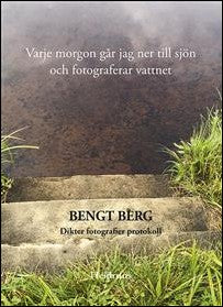 Berg, Bengt | Varje morgon går jag ner till sjön och fotograferar vattnet : Dikter fotografier protokoll i dialog med St...